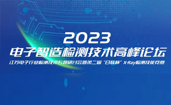 質(zhì)求卓越，智勝未來 | 2023電子智造檢測(cè)技術(shù)高峰論壇暨第二屆“日聯(lián)杯”X-Ray檢測(cè)技能競(jìng)賽圓滿舉辦